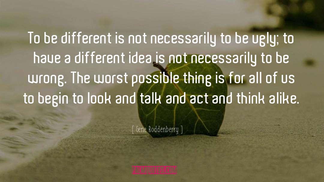 Gene Roddenberry Quotes: To be different is not