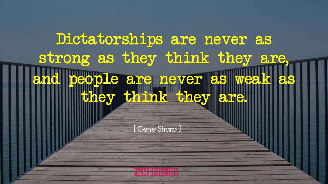 Gene Sharp Quotes: Dictatorships are never as strong