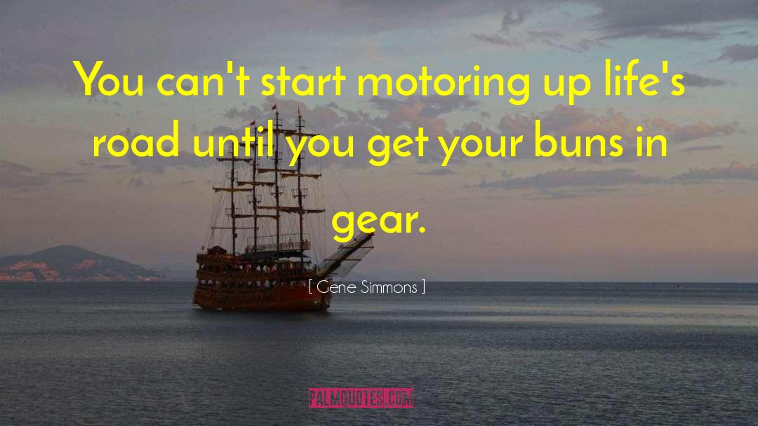 Gene Simmons Quotes: You can't start motoring up