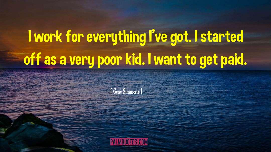 Gene Simmons Quotes: I work for everything I've