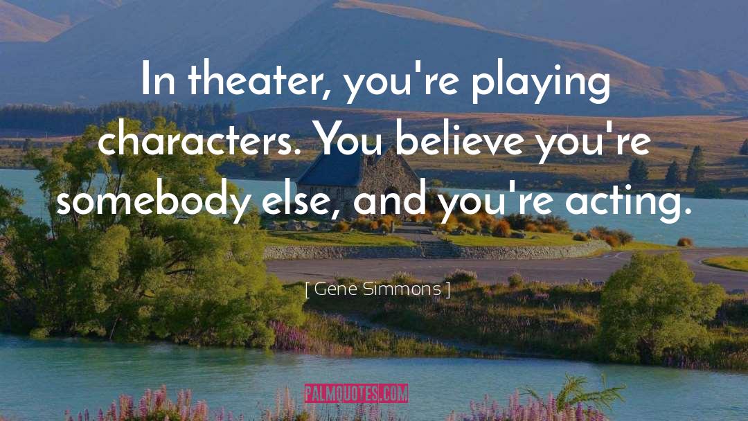 Gene Simmons Quotes: In theater, you're playing characters.