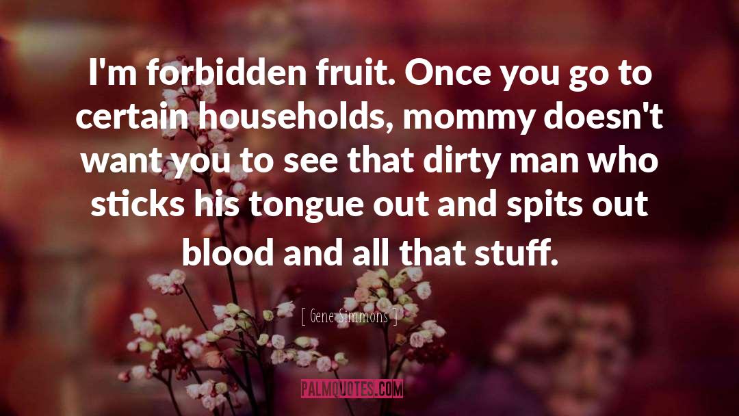 Gene Simmons Quotes: I'm forbidden fruit. Once you