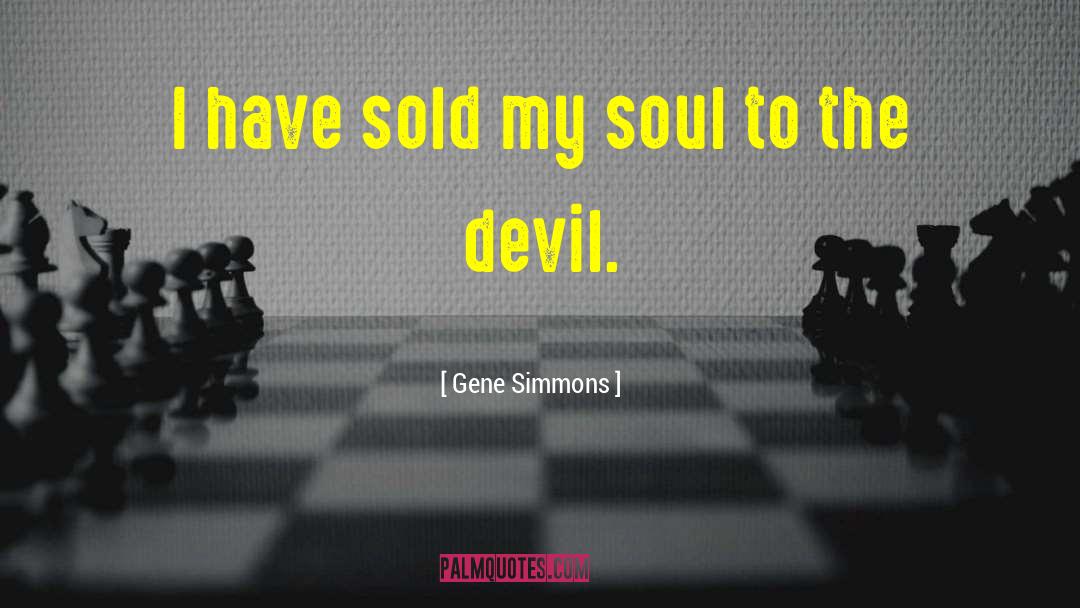 Gene Simmons Quotes: I have sold my soul