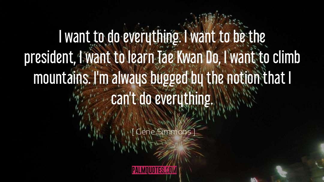 Gene Simmons Quotes: I want to do everything.