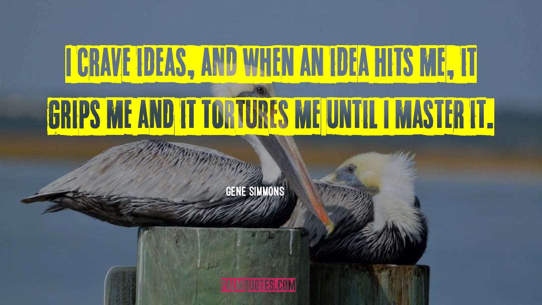 Gene Simmons Quotes: I crave ideas, and when