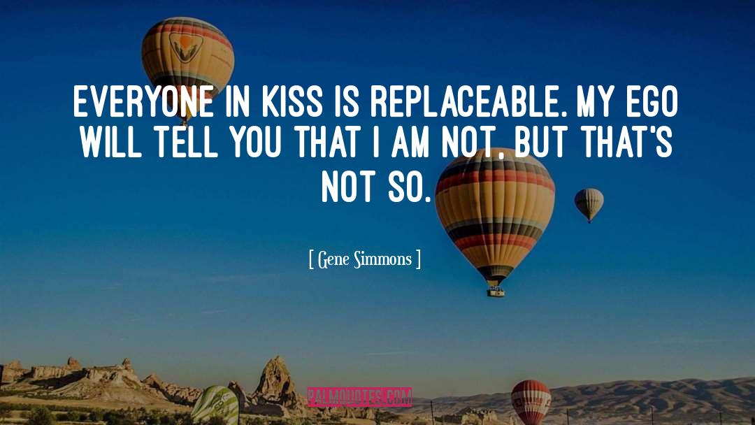 Gene Simmons Quotes: Everyone in Kiss is replaceable.