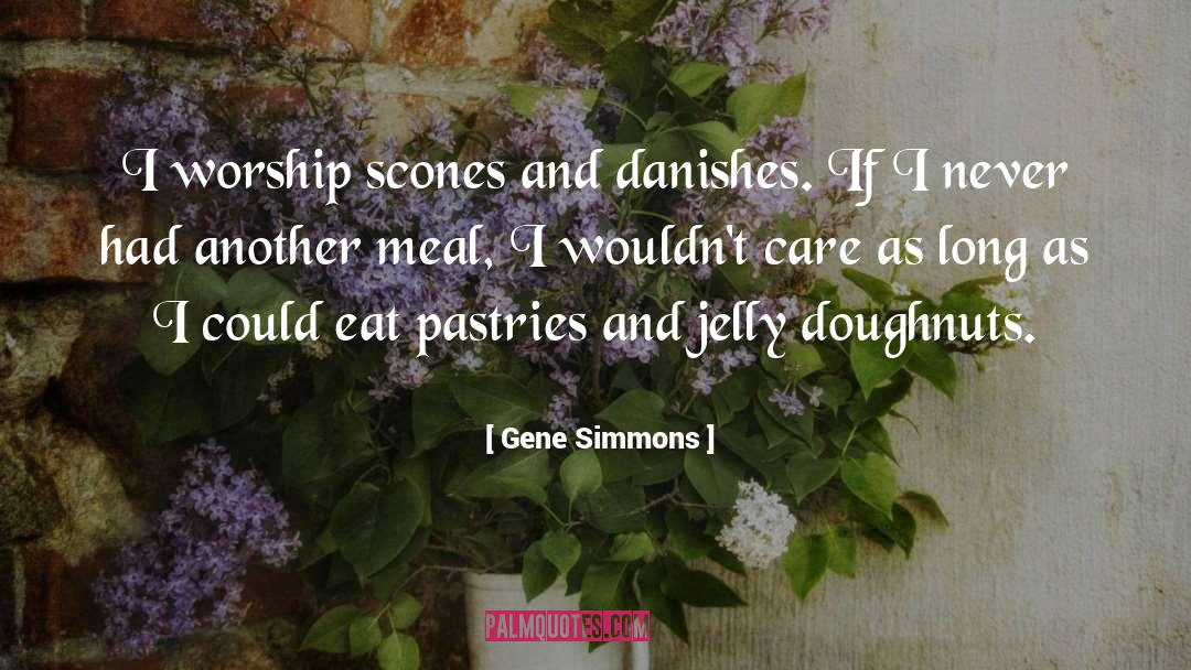 Gene Simmons Quotes: I worship scones and danishes.