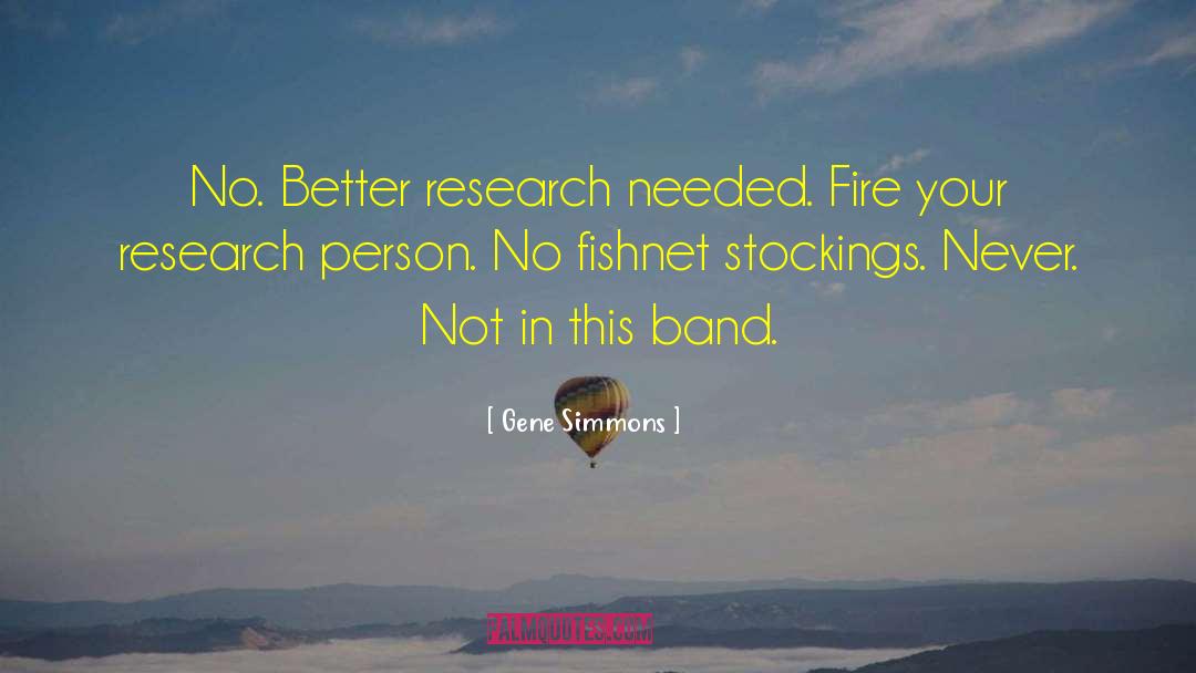 Gene Simmons Quotes: No. Better research needed. Fire