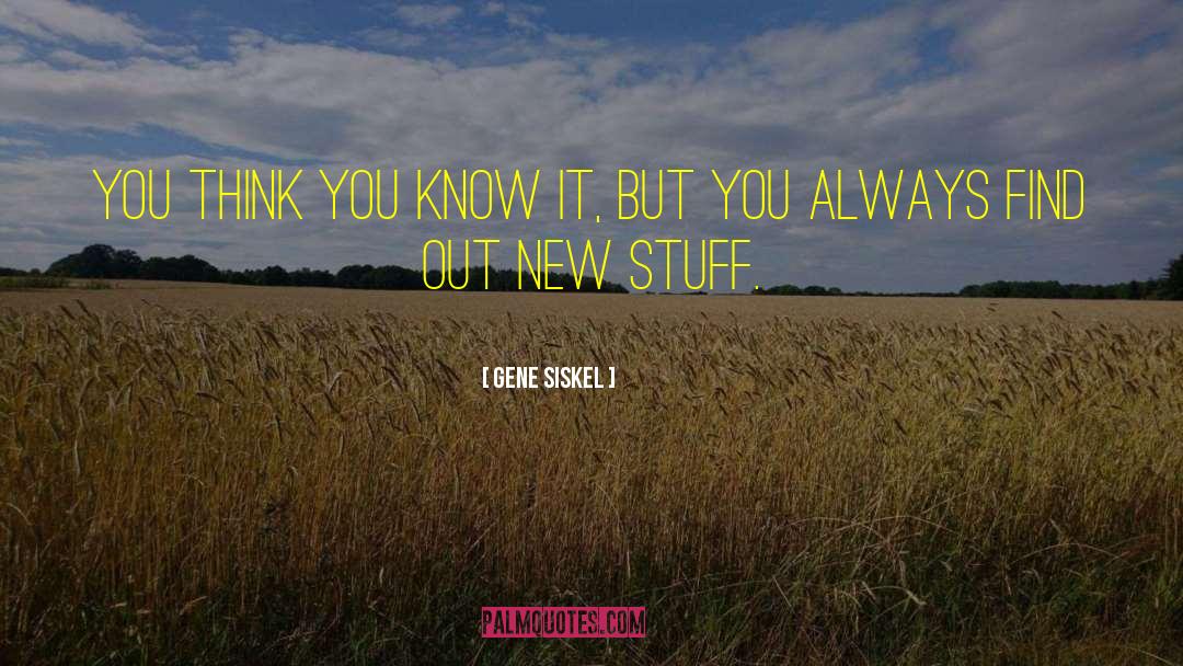 Gene Siskel Quotes: You think you know it,