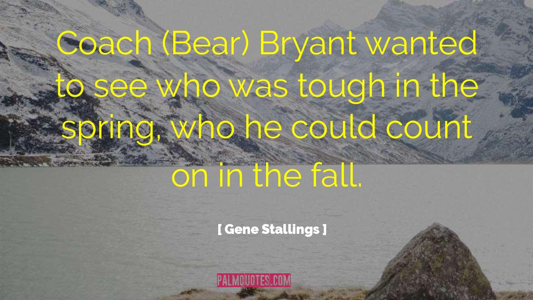 Gene Stallings Quotes: Coach (Bear) Bryant wanted to