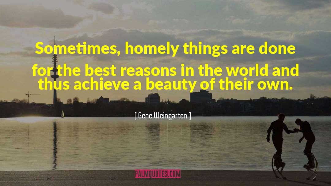 Gene Weingarten Quotes: Sometimes, homely things are done