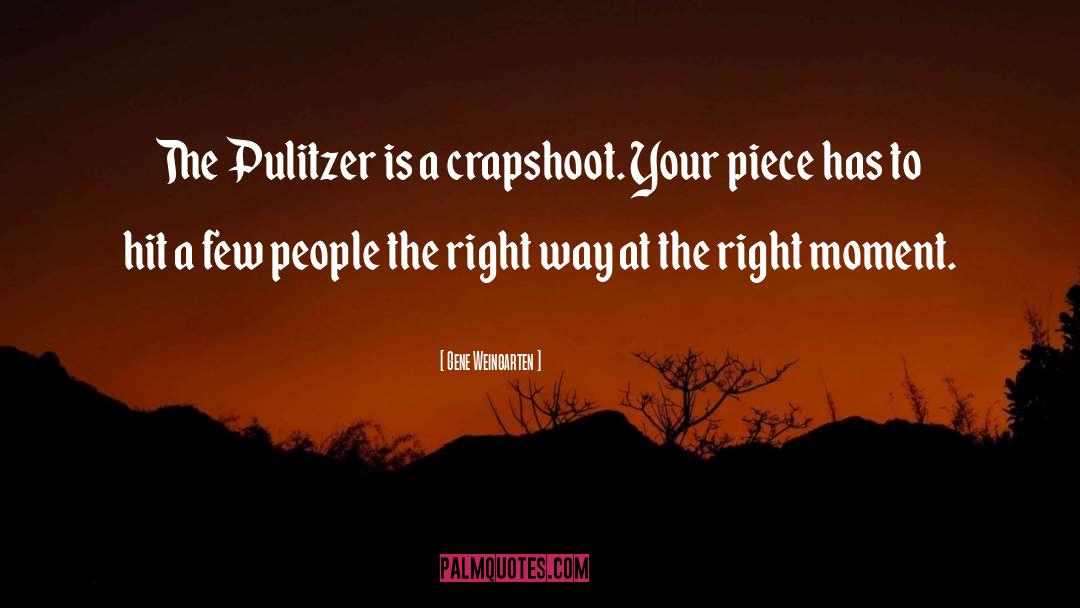 Gene Weingarten Quotes: The Pulitzer is a crapshoot.