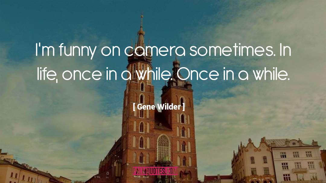Gene Wilder Quotes: I'm funny on camera sometimes.