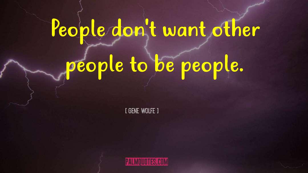 Gene Wolfe Quotes: People don't want other people