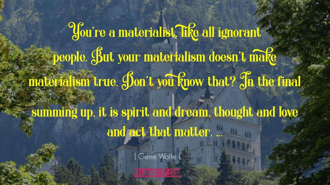 Gene Wolfe Quotes: You're a materialist, like all