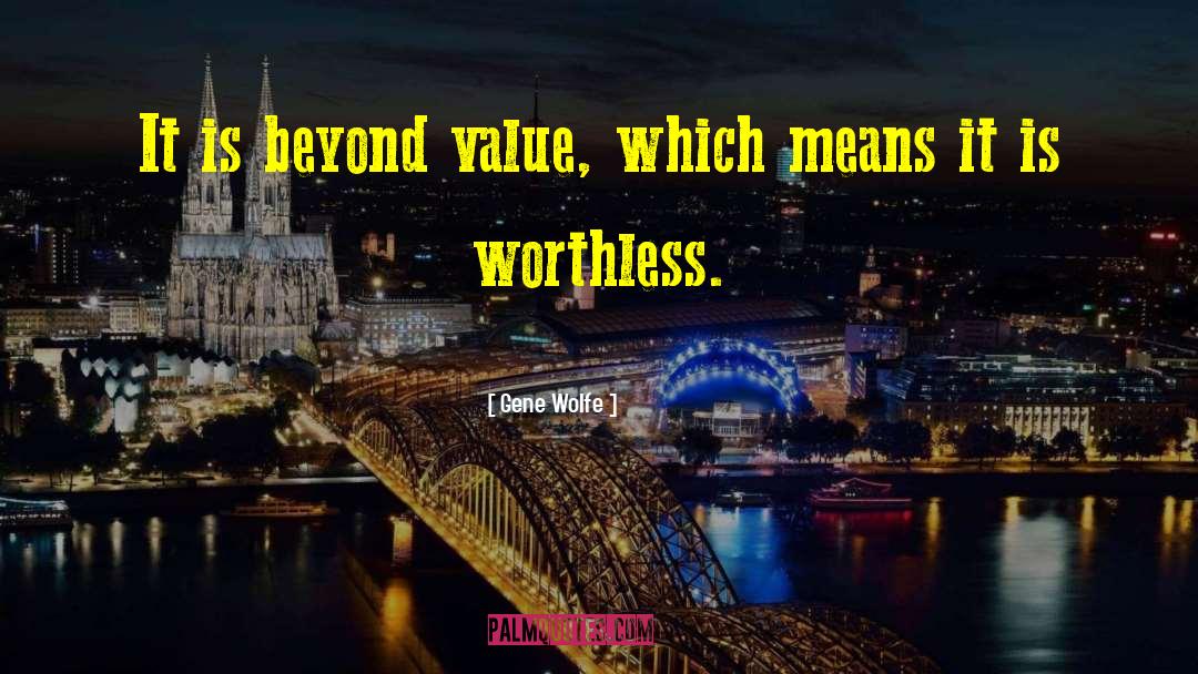 Gene Wolfe Quotes: It is beyond value, which
