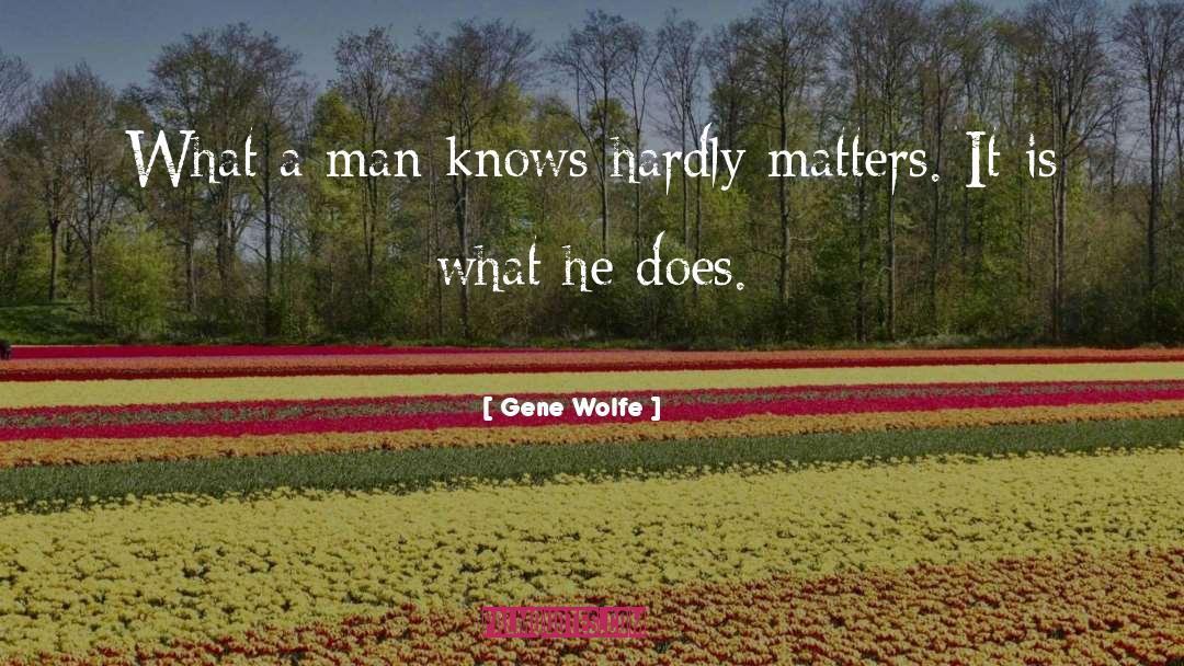 Gene Wolfe Quotes: What a man knows hardly