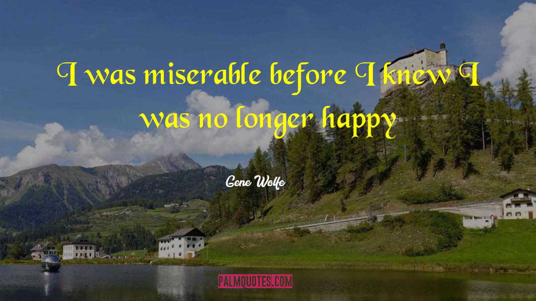 Gene Wolfe Quotes: I was miserable before I
