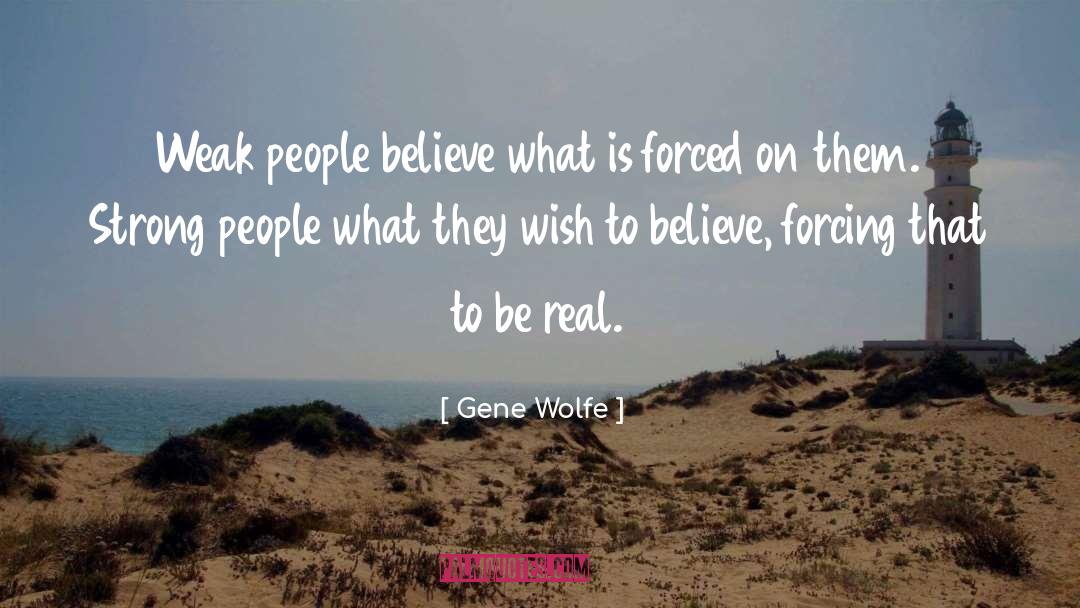 Gene Wolfe Quotes: Weak people believe what is