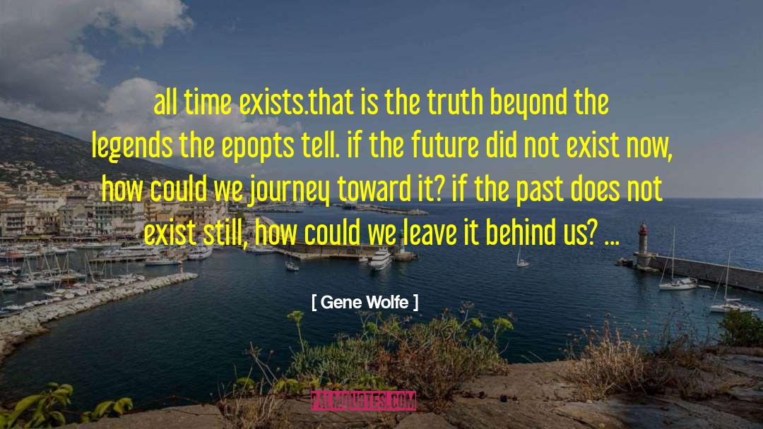 Gene Wolfe Quotes: all time exists.that is the