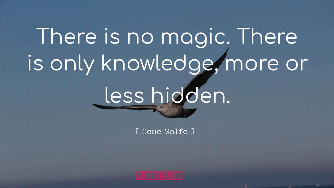 Gene Wolfe Quotes: There is no magic. There