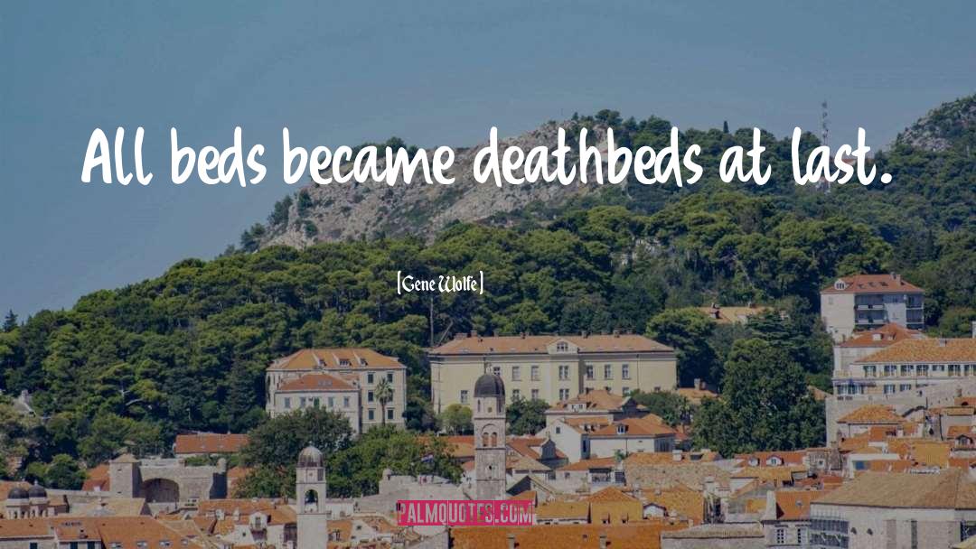 Gene Wolfe Quotes: All beds became deathbeds at