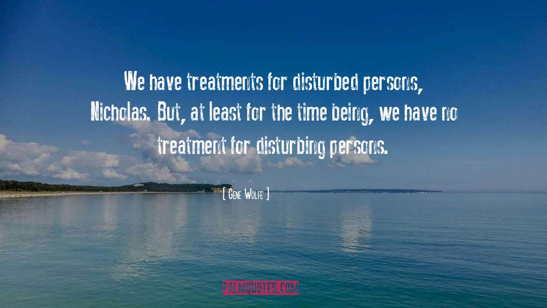 Gene Wolfe Quotes: We have treatments for disturbed