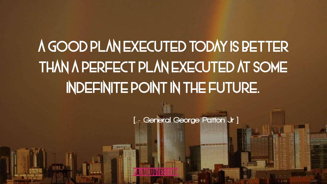 - General George Patton Jr Quotes: A good plan executed today