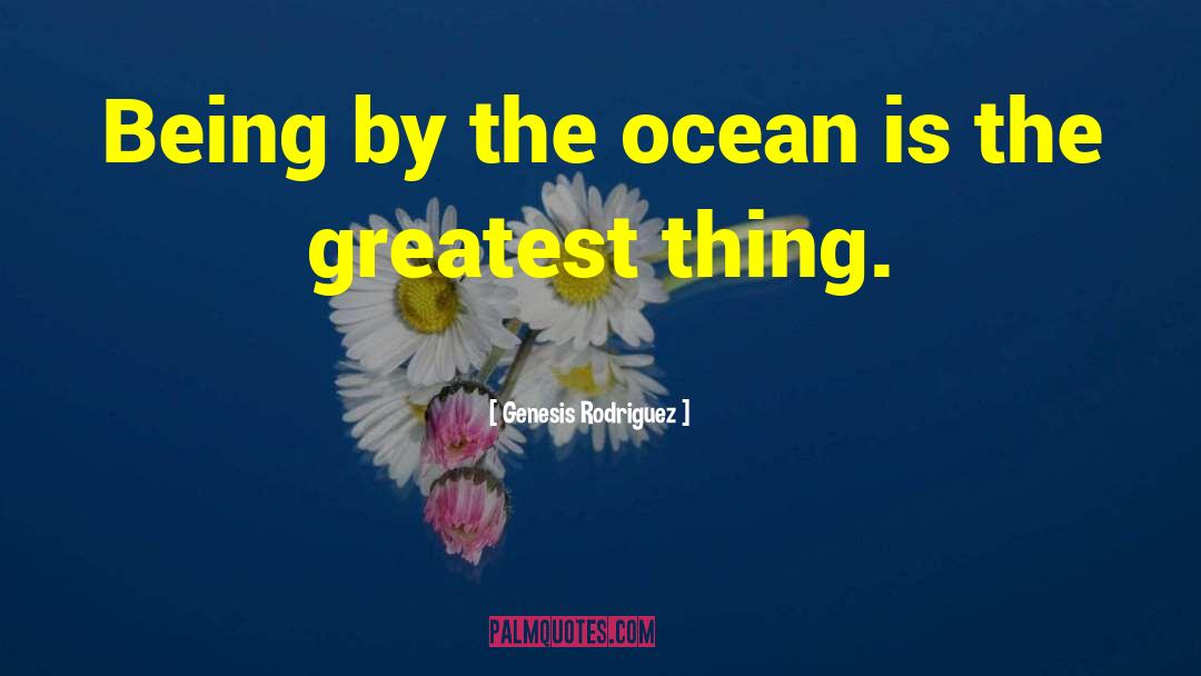 Genesis Rodriguez Quotes: Being by the ocean is