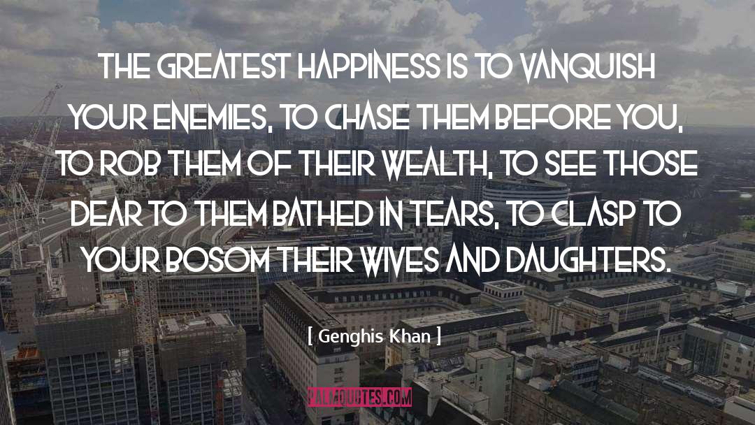 Genghis Khan Quotes: The greatest happiness is to