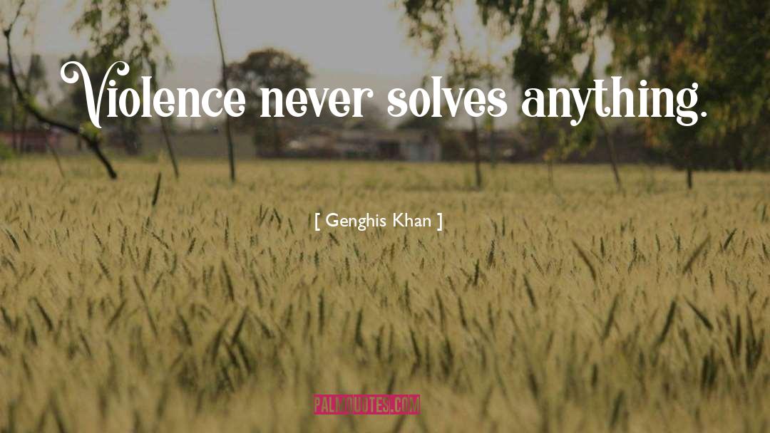 Genghis Khan Quotes: Violence never solves anything.