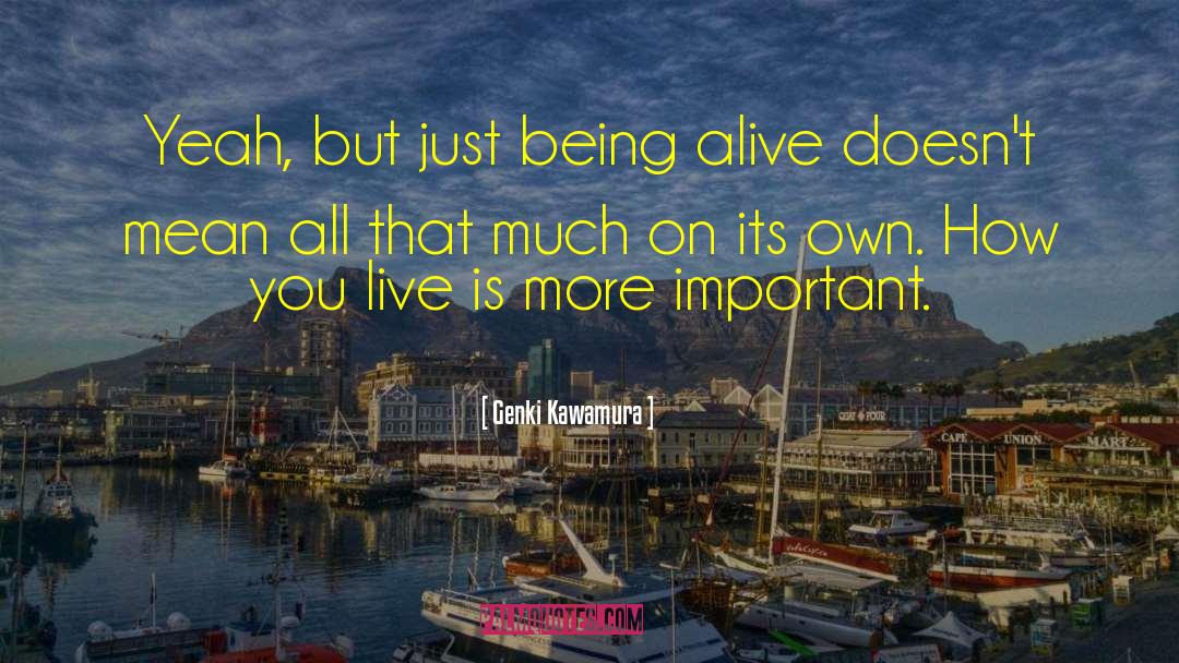 Genki Kawamura Quotes: Yeah, but just being alive