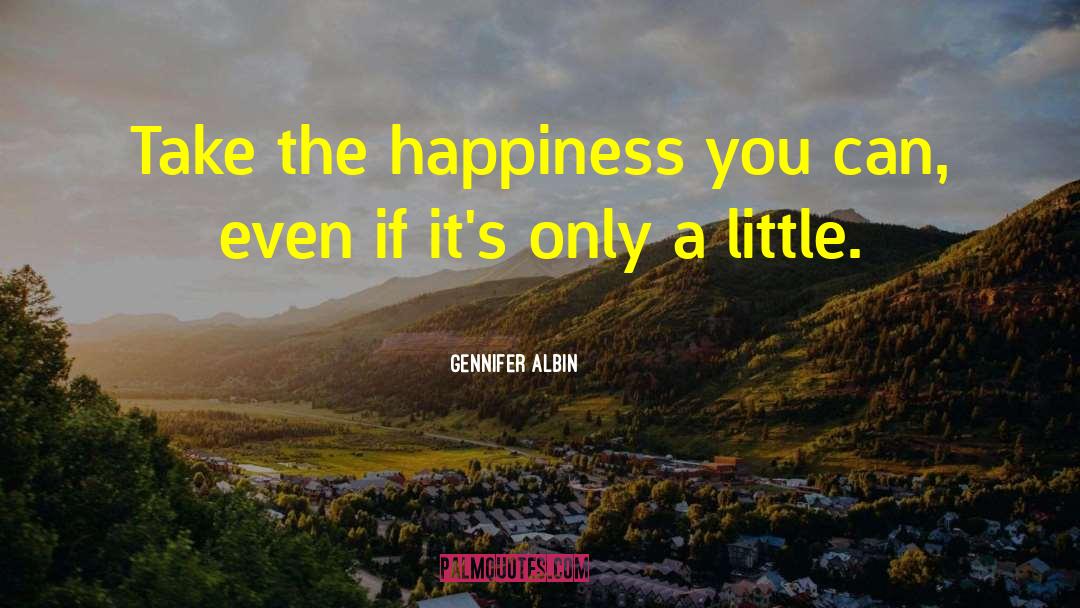 Gennifer Albin Quotes: Take the happiness you can,