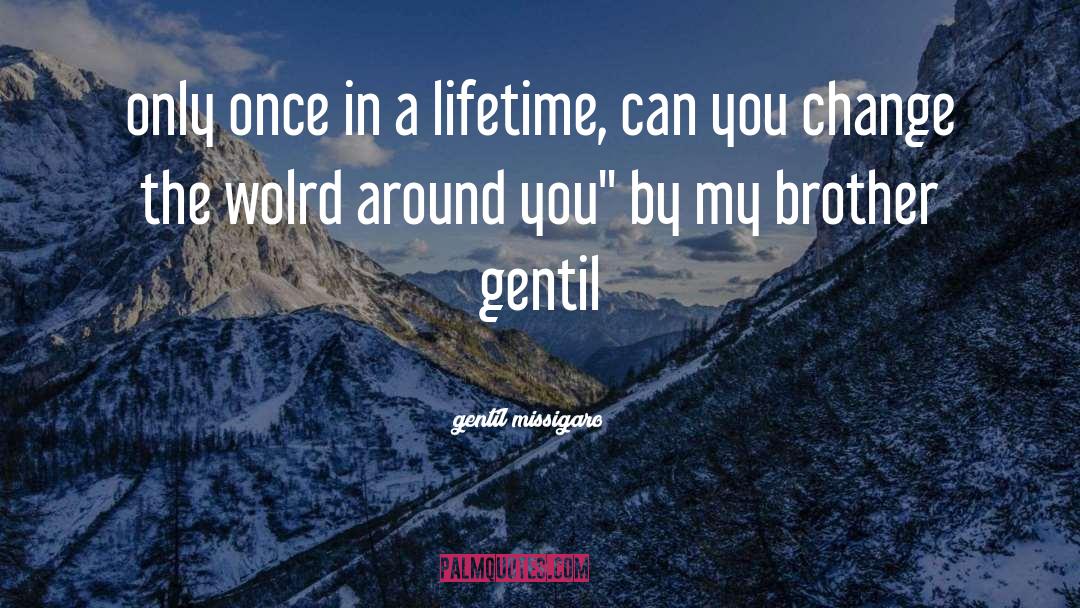 Gentil Missigaro Quotes: only once in a lifetime,