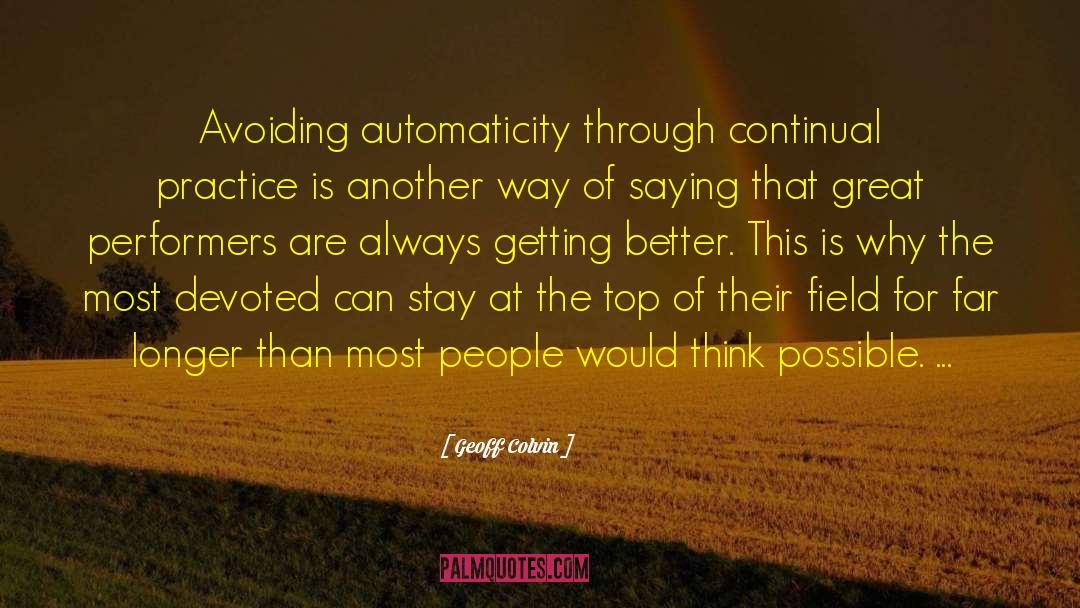 Geoff Colvin Quotes: Avoiding automaticity through continual practice