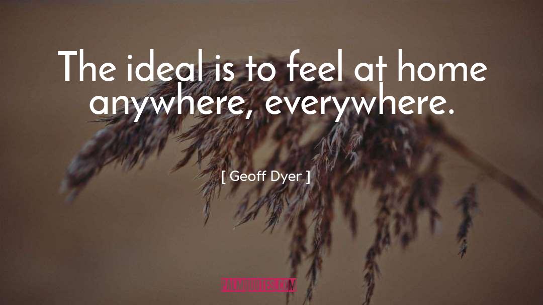 Geoff Dyer Quotes: The ideal is to feel