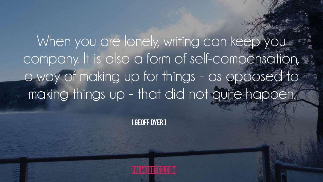 Geoff Dyer Quotes: When you are lonely, writing