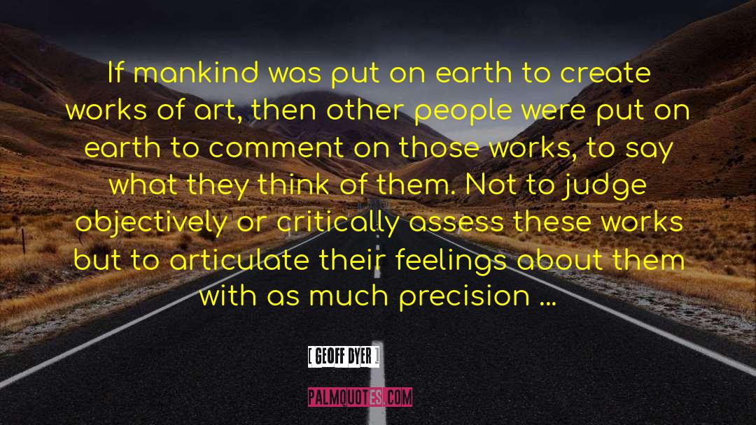 Geoff Dyer Quotes: If mankind was put on
