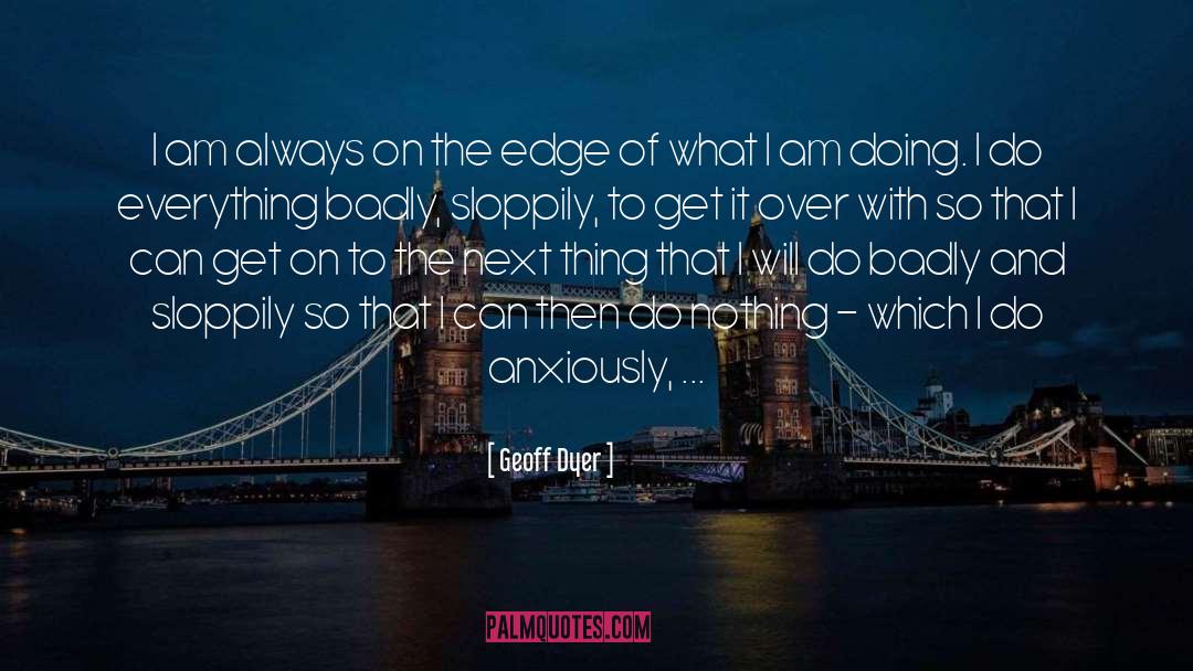 Geoff Dyer Quotes: I am always on the