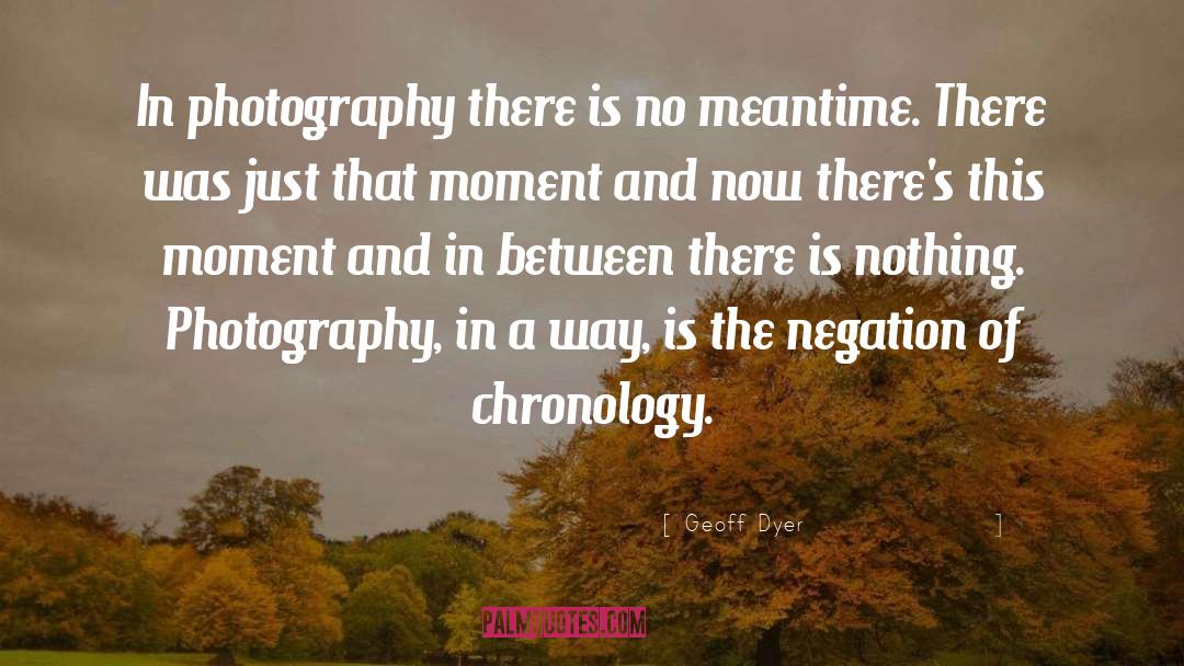 Geoff Dyer Quotes: In photography there is no