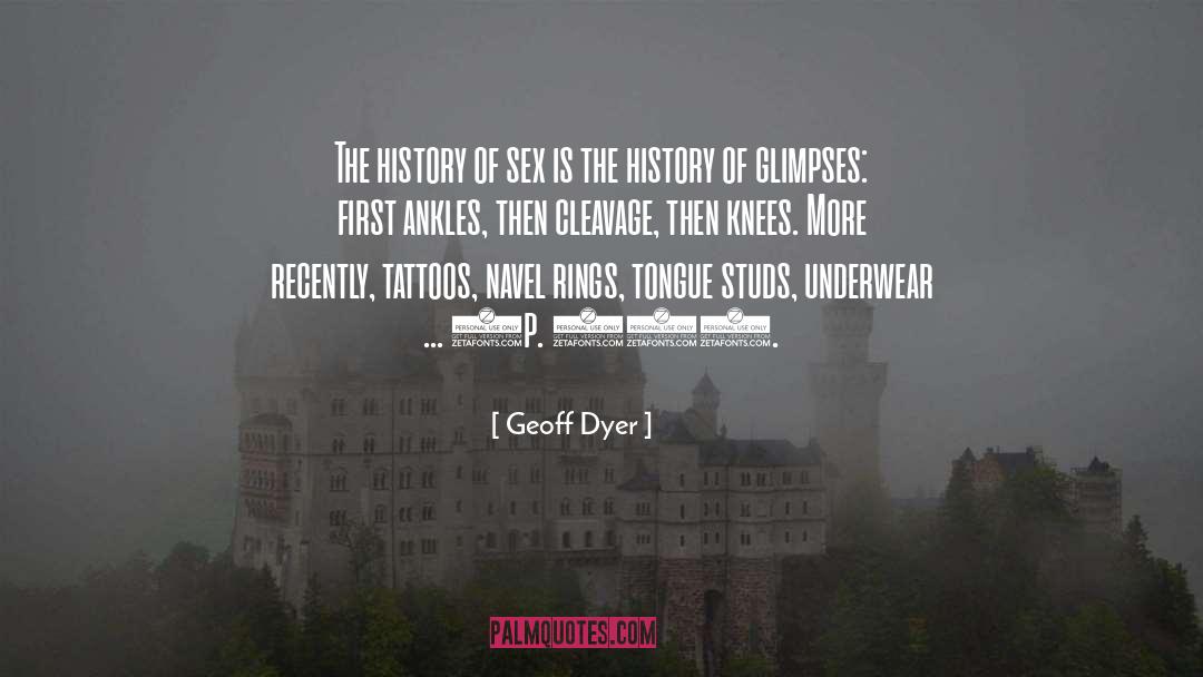 Geoff Dyer Quotes: The history of sex is