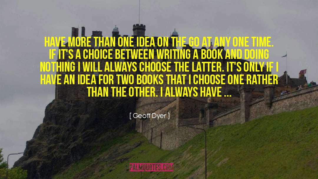 Geoff Dyer Quotes: Have more than one idea