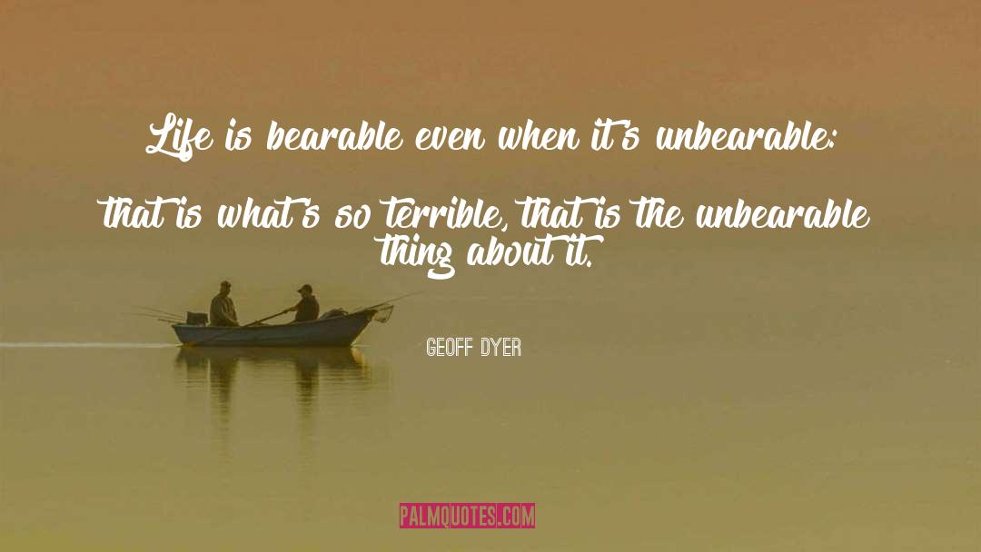 Geoff Dyer Quotes: Life is bearable even when