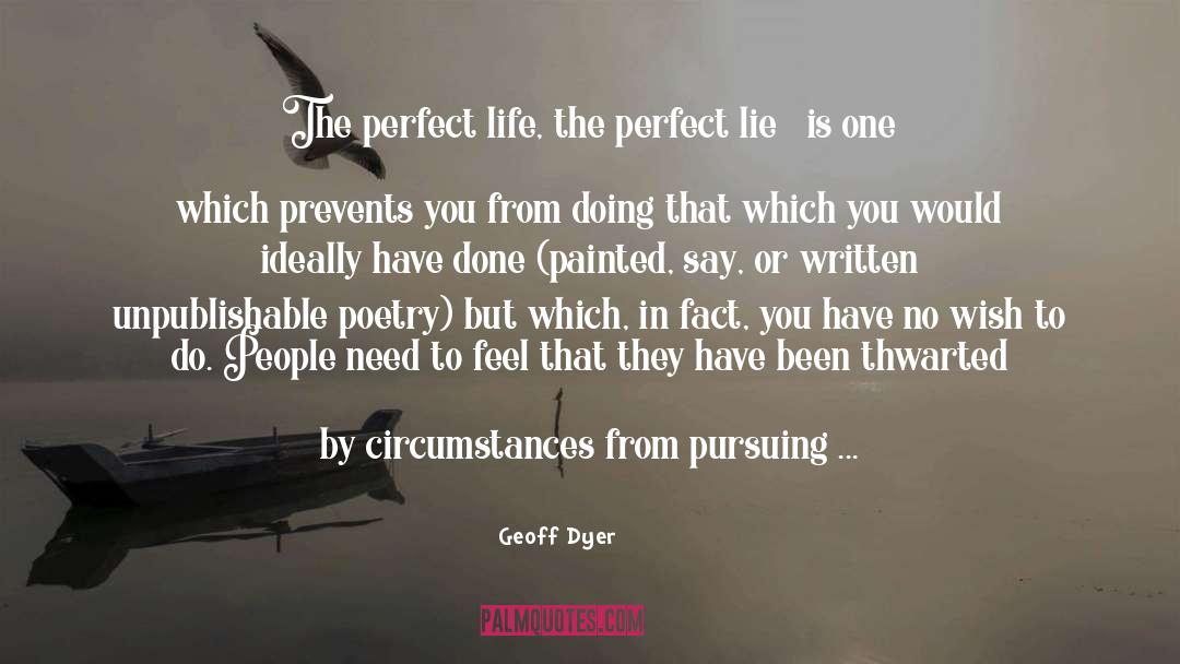 Geoff Dyer Quotes: The perfect life, the perfect