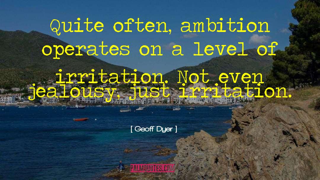 Geoff Dyer Quotes: Quite often, ambition operates on