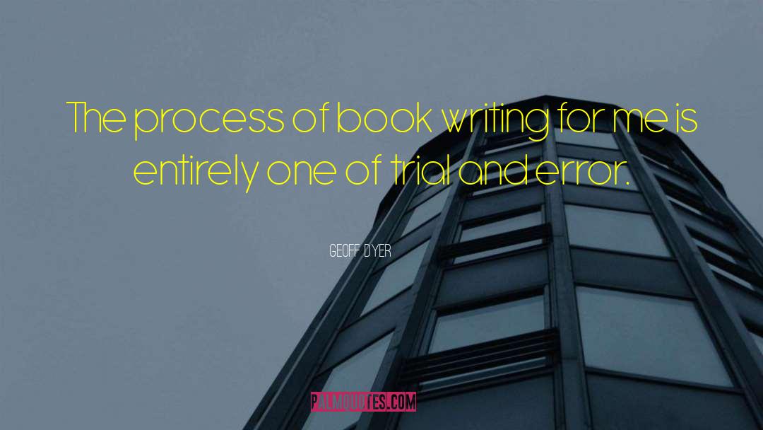 Geoff Dyer Quotes: The process of book writing