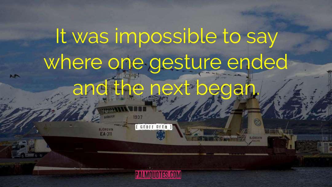 Geoff Dyer Quotes: It was impossible to say