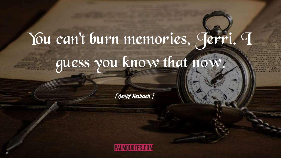 Geoff Herbach Quotes: You can't burn memories, Jerri.