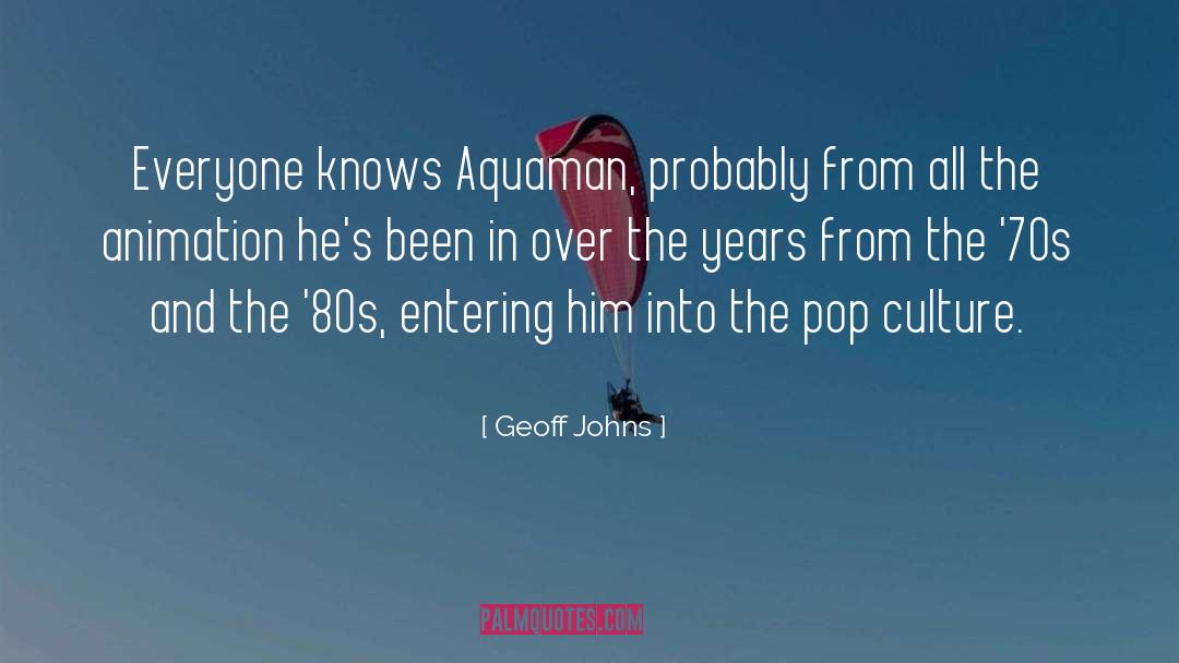 Geoff Johns Quotes: Everyone knows Aquaman, probably from
