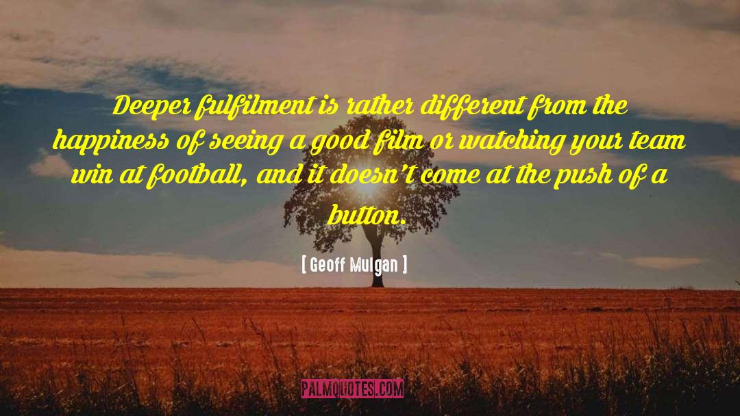 Geoff Mulgan Quotes: Deeper fulfilment is rather different